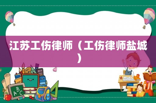 江蘇工傷律師（工傷律師鹽城）