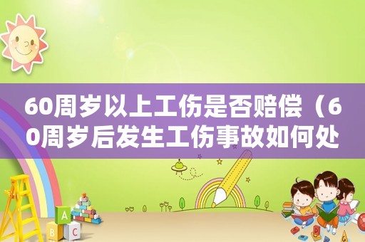 60周歲以上工傷是否賠償（60周歲后發(fā)生工傷事故如何處理）