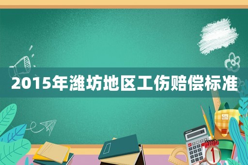 2015年濰坊地區工傷賠償標準