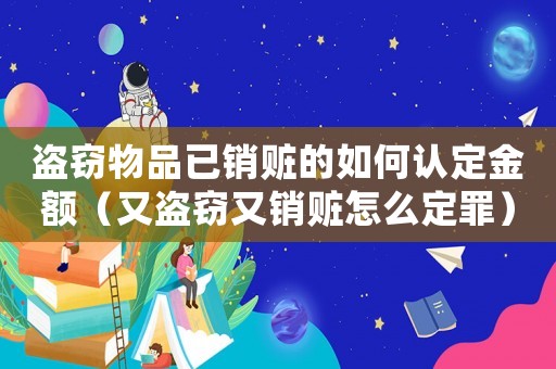 盜竊物品已銷贓的如何認定金額（又盜竊又銷贓怎么定罪）