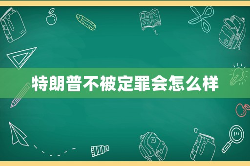 特朗普不被定罪會怎么樣