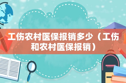 工傷農村醫保報銷多少（工傷和農村醫保報銷）