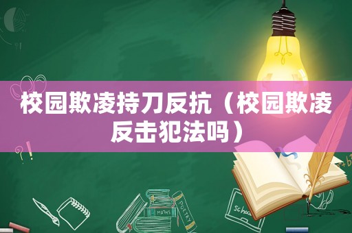 校園欺凌持刀反抗（校園欺凌反擊犯法嗎）
