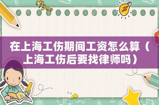 在上海工傷期間工資怎么算（上海工傷后要找律師嗎）