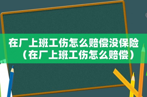在廠上班工傷怎么賠償沒保險（在廠上班工傷怎么賠償）