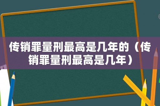 傳銷罪量刑最高是幾年的（傳銷罪量刑最高是幾年）