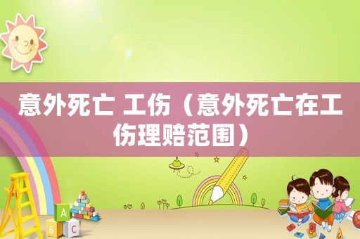 意外死亡 工傷（意外死亡在工傷理賠范圍）
