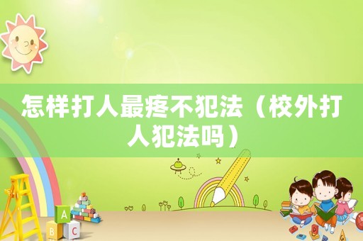 怎樣打人最疼不犯法（校外打人犯法嗎）