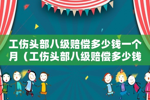 工傷頭部八級(jí)賠償多少錢(qián)一個(gè)月（工傷頭部八級(jí)賠償多少錢(qián)）