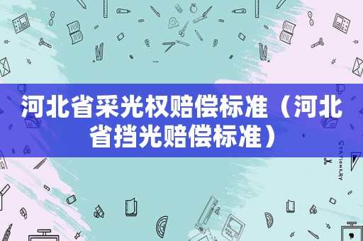 河北省采光權(quán)賠償標(biāo)準(zhǔn)（河北省擋光賠償標(biāo)準(zhǔn)）