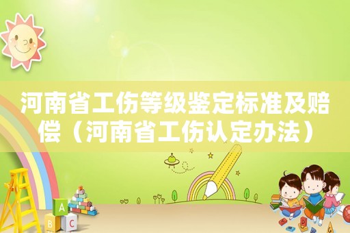 河南省工傷等級鑒定標準及賠償（河南省工傷認定辦法）