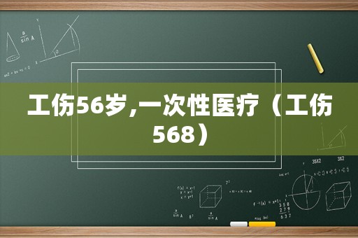工傷56歲,一次性醫療（工傷568）
