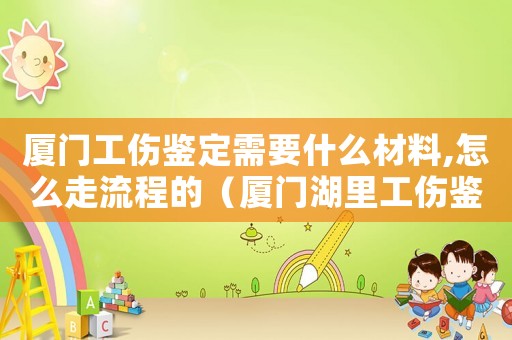 廈門工傷鑒定需要什么材料,怎么走流程的（廈門湖里工傷鑒定中心）