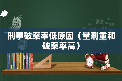 刑事破案率低原因（量刑重和破案率高）