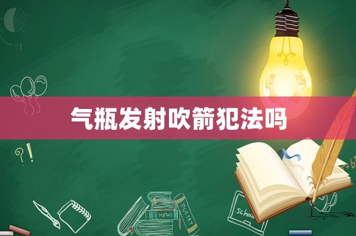 氣瓶發射吹箭犯法嗎