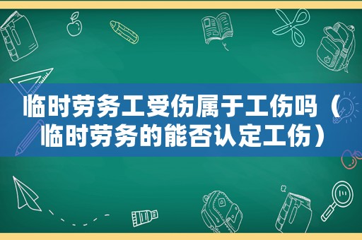 臨時勞務(wù)工受傷屬于工傷嗎（臨時勞務(wù)的能否認(rèn)定工傷）