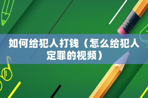 如何給犯人打錢（怎么給犯人定罪的視頻）