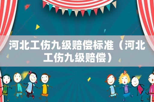 河北工傷九級賠償標準（河北工傷九級賠償）
