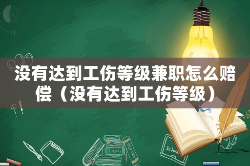 沒有達到工傷等級兼職怎么賠償（沒有達到工傷等級）