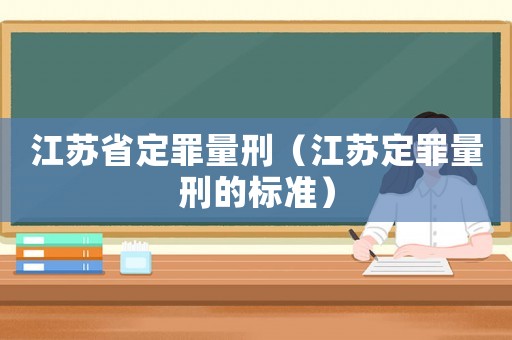 江蘇省定罪量刑（江蘇定罪量刑的標(biāo)準(zhǔn)）