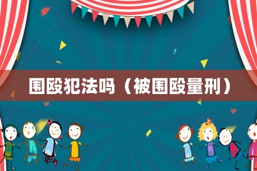 圍毆犯法嗎（被圍毆量刑）