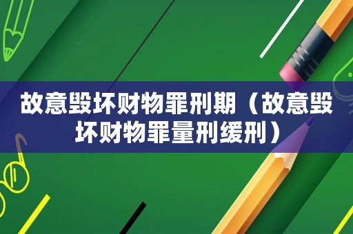 故意毀壞財物罪刑期（故意毀壞財物罪量刑緩刑）