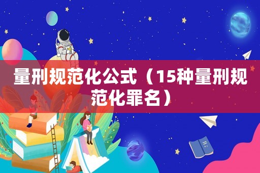 量刑規(guī)范化公式（15種量刑規(guī)范化罪名）