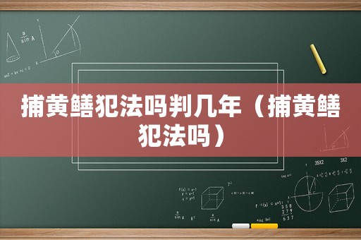捕黃鱔犯法嗎判幾年（捕黃鱔犯法嗎）