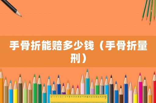 手骨折能賠多少錢（手骨折量刑）