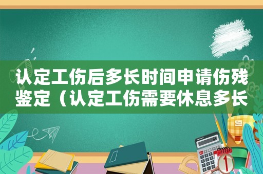 認定工傷后多長時間申請傷殘鑒定（認定工傷需要休息多長時間）