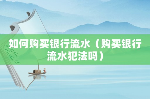 如何購買銀行流水（購買銀行流水犯法嗎）