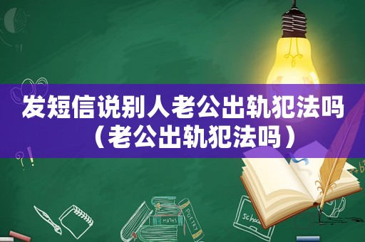 發短信說別人老公出軌犯法嗎（老公出軌犯法嗎）