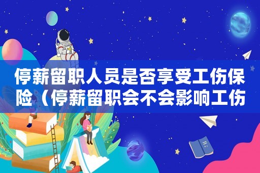 停薪留職人員是否享受工傷保險（停薪留職會不會影響工傷認定）