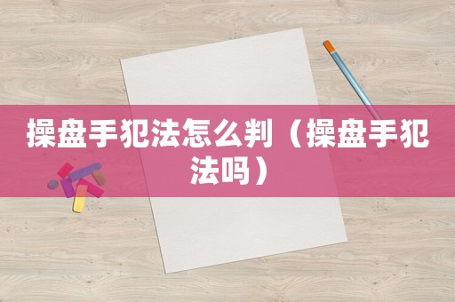 操盤手犯法怎么判（操盤手犯法嗎）