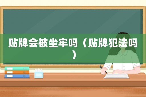 貼牌會被坐牢嗎（貼牌犯法嗎）