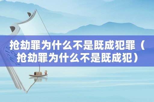 搶劫罪為什么不是既成犯罪（搶劫罪為什么不是既成犯）