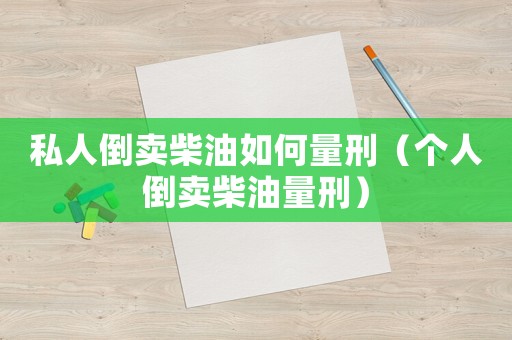 私人倒賣柴油如何量刑（個人倒賣柴油量刑）