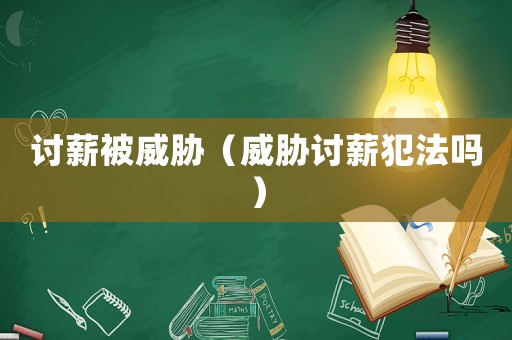 討薪被威脅（威脅討薪犯法嗎）