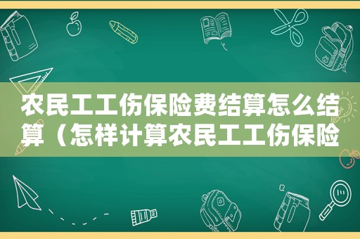 農民工工傷保險費結算怎么結算（怎樣計算農民工工傷保險費）