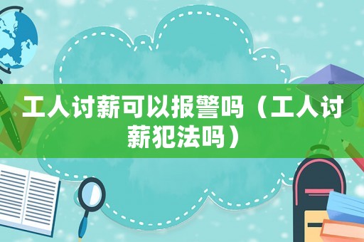 工人討薪可以報警嗎（工人討薪犯法嗎）