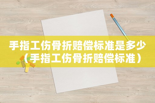 手指工傷骨折賠償標準是多少（手指工傷骨折賠償標準）