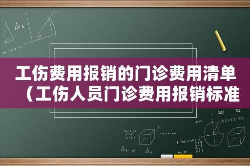 工傷費用報銷的門診費用清單（工傷人員門診費用報銷標準）