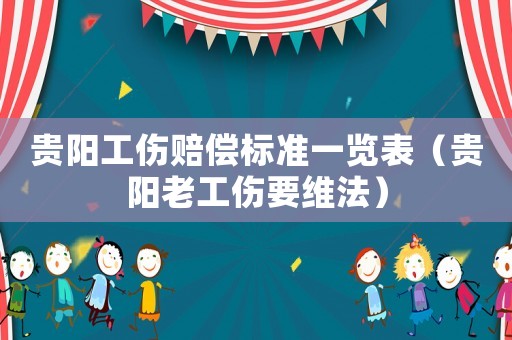 貴陽工傷賠償標準一覽表（貴陽老工傷要維法）