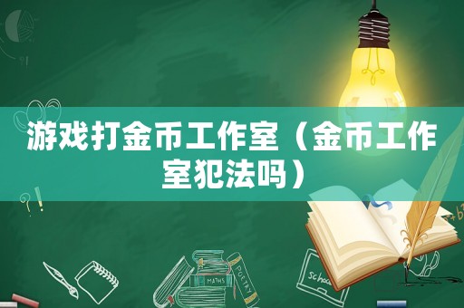 游戲打金幣工作室（金幣工作室犯法嗎）