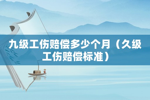 九級工傷賠償多少個月（久級工傷賠償標準）