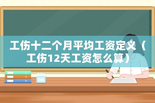 工傷十二個月平均工資定義（工傷12天工資怎么算）