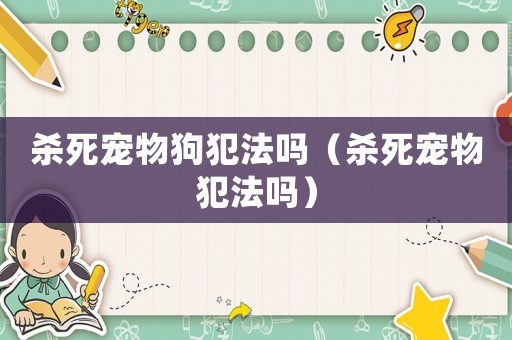 殺死寵物狗犯法嗎（殺死寵物犯法嗎）