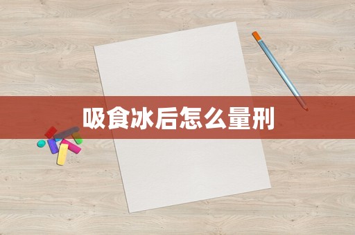 吸食冰后怎么量刑