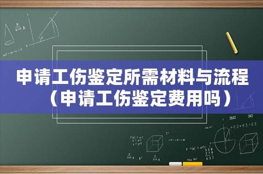 申請(qǐng)工傷鑒定所需材料與流程（申請(qǐng)工傷鑒定費(fèi)用嗎）