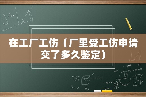 在工廠工傷（廠里受工傷申請交了多久鑒定）